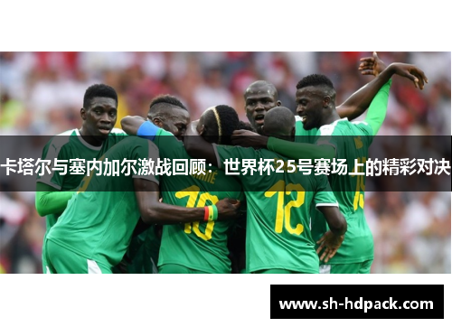 卡塔尔与塞内加尔激战回顾：世界杯25号赛场上的精彩对决