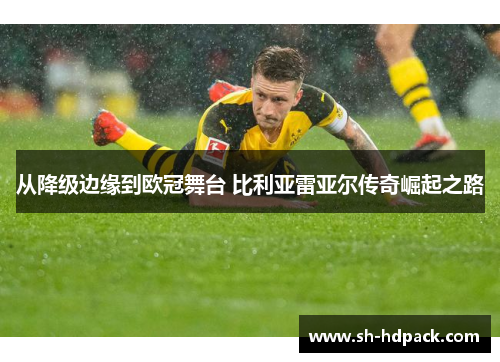 从降级边缘到欧冠舞台 比利亚雷亚尔传奇崛起之路