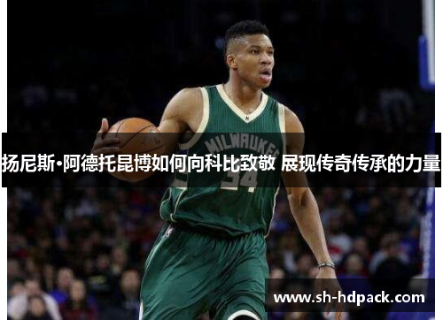 扬尼斯·阿德托昆博如何向科比致敬 展现传奇传承的力量