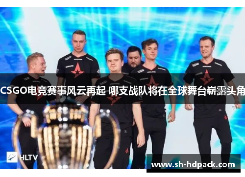 CSGO电竞赛事风云再起 哪支战队将在全球舞台崭露头角