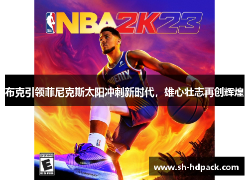 布克引领菲尼克斯太阳冲刺新时代，雄心壮志再创辉煌